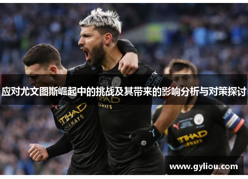 应对尤文图斯崛起中的挑战及其带来的影响分析与对策探讨